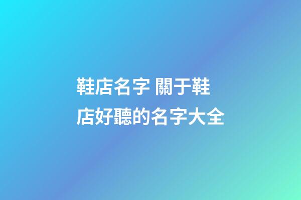 鞋店名字 關于鞋店好聽的名字大全